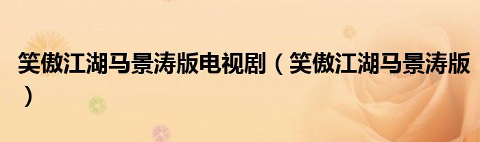 笑傲江湖马景涛版电视剧(笑傲江湖马景涛版)_齐聚生活网