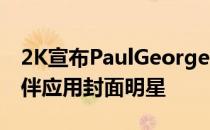 2K宣布PaulGeorge为MyNBA2K16合作伙伴应用封面明星