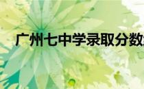 广州七中学录取分数线2022（广州七中）
