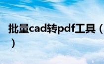 批量cad转pdf工具（cad批量转换成pdf插件）