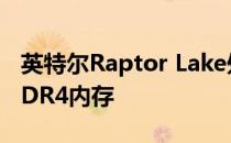 英特尔Raptor Lake处理器可能会继续支持DDR4内存