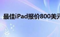 最佳iPad报价800美元获得12.9英寸专业版