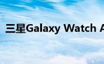 三星Galaxy Watch Active 2正在投入使用