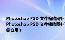 Photoshop PSD 文件缩略图补丁 绿色版 『直接可以查看Psd内容』（Photoshop PSD 文件缩略图补丁 绿色版 『直接可以查看Psd内容』怎么用）