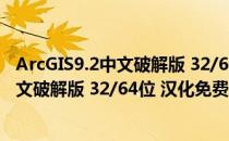 ArcGIS9.2中文破解版 32/64位 汉化免费版（ArcGIS9.2中文破解版 32/64位 汉化免费版怎么用）