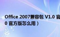 Office 2007兼容包 V1.0 官方版（Office 2007兼容包 V1.0 官方版怎么用）