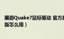 黑爵Quake7鼠标驱动 官方版（黑爵Quake7鼠标驱动 官方版怎么用）