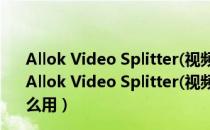 Allok Video Splitter(视频分割工具) V1.8.0 绿色汉化版（Allok Video Splitter(视频分割工具) V1.8.0 绿色汉化版怎么用）