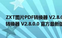 ZXT图片PDF转换器 V2.8.0.0 官方最新版（ZXT图片PDF转换器 V2.8.0.0 官方最新版怎么用）
