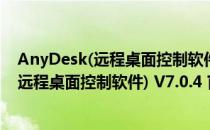 AnyDesk(远程桌面控制软件) V7.0.4 官方版（AnyDesk(远程桌面控制软件) V7.0.4 官方版怎么用）