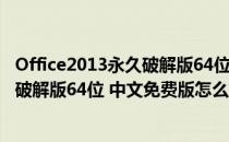 Office2013永久破解版64位 中文免费版（Office2013永久破解版64位 中文免费版怎么用）