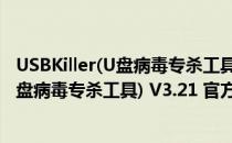 USBKiller(U盘病毒专杀工具) V3.21 官方版（USBKiller(U盘病毒专杀工具) V3.21 官方版怎么用）