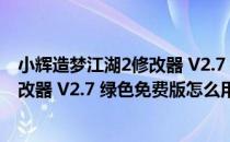 小辉造梦江湖2修改器 V2.7 绿色免费版（小辉造梦江湖2修改器 V2.7 绿色免费版怎么用）