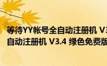 等待YY帐号全自动注册机 V3.4 绿色免费版（等待YY帐号全自动注册机 V3.4 绿色免费版怎么用）