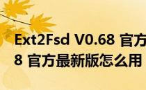 Ext2Fsd V0.68 官方最新版（Ext2Fsd V0.68 官方最新版怎么用）