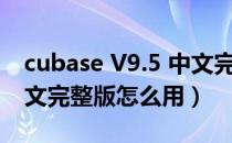 cubase V9.5 中文完整版（cubase V9.5 中文完整版怎么用）