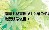 湖南卫视直播 V1.0 绿色免费版（湖南卫视直播 V1.0 绿色免费版怎么用）