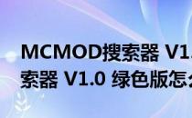 MCMOD搜索器 V1.0 绿色版（MCMOD搜索器 V1.0 绿色版怎么用）