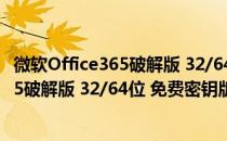 微软Office365破解版 32/64位 免费密钥版（微软Office365破解版 32/64位 免费密钥版怎么用）