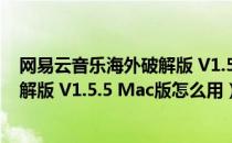 网易云音乐海外破解版 V1.5.5 Mac版（网易云音乐海外破解版 V1.5.5 Mac版怎么用）