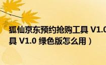 狐仙京东预约抢购工具 V1.0 绿色版（狐仙京东预约抢购工具 V1.0 绿色版怎么用）