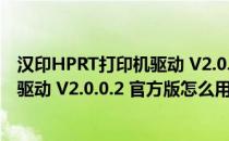 汉印HPRT打印机驱动 V2.0.0.2 官方版（汉印HPRT打印机驱动 V2.0.0.2 官方版怎么用）