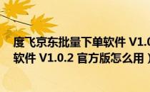 度飞京东批量下单软件 V1.0.2 官方版（度飞京东批量下单软件 V1.0.2 官方版怎么用）