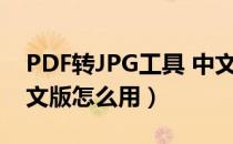 PDF转JPG工具 中文版（PDF转JPG工具 中文版怎么用）