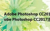 Adobe Photoshop CC2017注册机 X64 绿色免费版（Adobe Photoshop CC2017注册机 X64 绿色免费版怎么用）