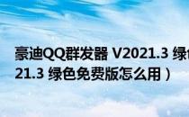 豪迪QQ群发器 V2021.3 绿色免费版（豪迪QQ群发器 V2021.3 绿色免费版怎么用）
