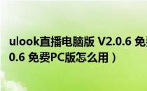 ulook直播电脑版 V2.0.6 免费PC版（ulook直播电脑版 V2.0.6 免费PC版怎么用）