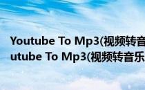 Youtube To Mp3(视频转音乐软件) V1.0 官方免费版（Youtube To Mp3(视频转音乐软件) V1.0 官方免费版怎么用）