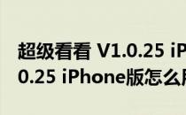 超级看看 V1.0.25 iPhone版（超级看看 V1.0.25 iPhone版怎么用）