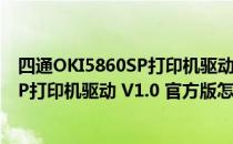 四通OKI5860SP打印机驱动 V1.0 官方版（四通OKI5860SP打印机驱动 V1.0 官方版怎么用）