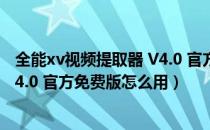 全能xv视频提取器 V4.0 官方免费版（全能xv视频提取器 V4.0 官方免费版怎么用）