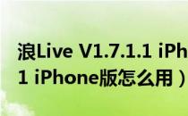浪Live V1.7.1.1 iPhone版（浪Live V1.7.1.1 iPhone版怎么用）