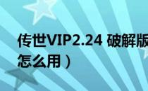 传世VIP2.24 破解版（传世VIP2.24 破解版怎么用）