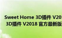 Sweet Home 3D插件 V2018 官方最新版（Sweet Home 3D插件 V2018 官方最新版怎么用）