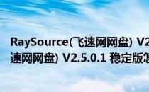 RaySource(飞速网网盘) V2.5.0.1 稳定版（RaySource(飞速网网盘) V2.5.0.1 稳定版怎么用）