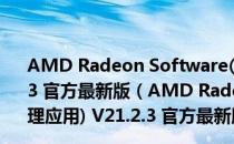 AMD Radeon Software(AMD显卡驱动管理应用) V21.2.3 官方最新版（AMD Radeon Software(AMD显卡驱动管理应用) V21.2.3 官方最新版怎么用）