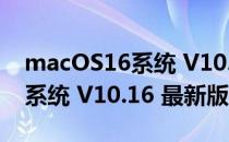 macOS16系统 V10.16 最新版（macOS16系统 V10.16 最新版怎么用）