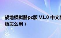 战地模拟器pc版 V1.0 中文版（战地模拟器pc版 V1.0 中文版怎么用）