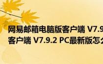 网易邮箱电脑版客户端 V7.9.2 PC最新版（网易邮箱电脑版客户端 V7.9.2 PC最新版怎么用）