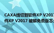 CAXA线切割软件XP V2017 破解免费版（CAXA线切割软件XP V2017 破解免费版怎么用）