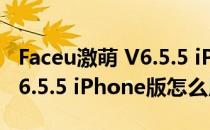 Faceu激萌 V6.5.5 iPhone版（Faceu激萌 V6.5.5 iPhone版怎么用）