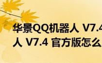 华景QQ机器人 V7.4 官方版（华景QQ机器人 V7.4 官方版怎么用）