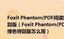 Foxit Phantom(PDF阅读器) V2.2.3.1112 简体中文绿色特别版（Foxit Phantom(PDF阅读器) V2.2.3.1112 简体中文绿色特别版怎么用）