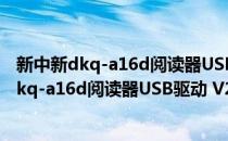 新中新dkq-a16d阅读器USB驱动 V2017 官方版（新中新dkq-a16d阅读器USB驱动 V2017 官方版怎么用）