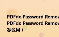 PDFdo Password Remover(PDF解密工具) V2.6 官方版（PDFdo Password Remover(PDF解密工具) V2.6 官方版怎么用）