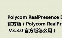 Polycom RealPresence Desktop(视频会议软件) V3.3.0 官方版（Polycom RealPresence Desktop(视频会议软件) V3.3.0 官方版怎么用）
